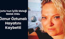 ÇORLU’NUN İYİLİK MELEĞİ MELEK OLDU; ÖZNUR ÖZTUNALI HAYATINI KAYBETTİ
