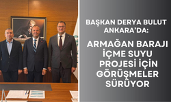 Başkan Derya Bulut Ankara’da: Armağan Barajı İçme Suyu Projesi İçin Görüşmeler Sürüyor