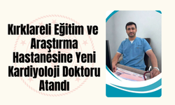 Kırklareli Eğitim Araştırma Hastanesine Yeni Kardiyoloji Doktoru Atandı