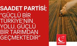 SAADET PARTİSİ; “Güçlü Bir Türkiye'nin Yolu, Güçlü Bir Tarımdan Geçmektedir”