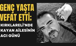 GENÇ YAŞTA VEFAT ETTİ; Kırklareli’nde Kayan Ailesinin Acı Günü