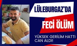 LÜLEBURGAZ’DA FECİ ÖLÜM; Yüksek Gerilim Hattı Can Aldı!