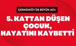 ÇERKEZKÖY’DE BÜYÜK ACI; 5. Kattan Düşen Çocuk, Hayatını Kaybetti