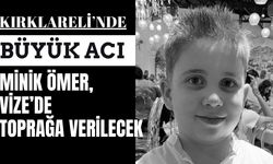 BÜYÜK ACI; Minik Ömer, Vize’de Toprağa Verilecek
