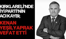 KIRKLARELİ’NDE İYİ PARTİ’NİN ACI KAYBI; Kenan Yeşilyaprak Vefat Etti
