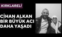 KIRKLARELİ; Cihan Alkan Bir Büyük Acı Daha Yaşadı