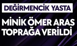 DEĞİRMENCİK YASTA; Minik Ömer Aras Toprağa Verildi