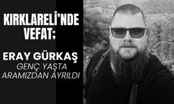KIRKLARELİ’NDE VEFAT; Eray Gürkaş Genç Yaşta Aramızdan Ayrıldı