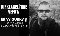 KIRKLARELİ’NDE VEFAT; Eray Gürkaş Genç Yaşta Aramızdan Ayrıldı