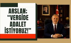 Arslan; “Vergide Adalet İstiyoruz!”
