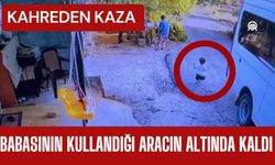 KAHREDEN KAZA; Babasının Kullandığı Aracın Altında Kaldı