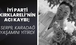 İYİ PARTİ KIRKLARELİ’NİN ACI KAYBI; Serpil Karadağ Yaşamını Yitirdi