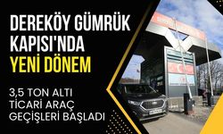 DEREKÖY GÜMRÜK KAPISI'NDA YENİ DÖNEM: 3,5 Ton Altı Ticari Araç Geçişleri Başladı