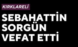 KIRKLARELİ; Sebahattin Sorgün Vefat Etti