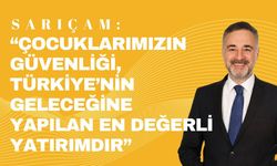 SARIÇAM; “Çocuklarımızın Güvenliği, Türkiye’nin Geleceğine Yapılan En Değerli Yatırımdır”