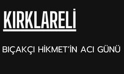KIRKLARELİ; Bıçakçı Hikmet’in Acı Günü