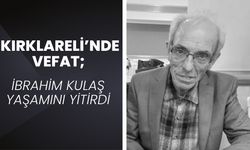 KIRKLARELİ’NDE VEFAT; İbrahim Kulaş Yaşamını Yitirdi
