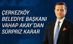 Çerkezköy Belediye Başkanı Vahap Akay’dan Sürpriz Karar