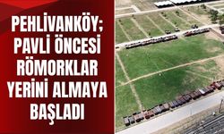 Pehlivanköy; Pavli Öncesi Römorklar Yerini Almaya Başladı