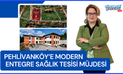 Pehlivanköy’e Modern Entegre Sağlık Tesisi Müjdesi