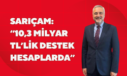 SARIÇAM; “10,3 MİLYAR TL’LİK DESTEK HESAPLARDA”