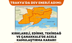 Trakya’da Dev Enerji Adımı: Kırklareli, Edirne, Tekirdağ ve Çanakkale’de Acele Kamulaştırma!