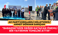 "BABAESKİ’MİZE DEĞER KATACAK ÖNEMLİ BİR YATIRIMIN TEMELİNİ ATTIK"