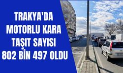 Trakya'da Motorlu Kara Taşıt Sayısı 802 Bin 497 Oldu