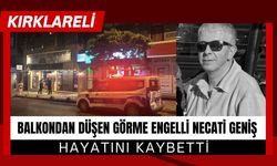 KIRKLARELİ; Balkondan Düşen Görme Engelli Necati Geniş Hayatını Kaybetti