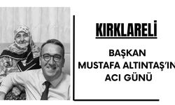 KIRKLARELİ; Başkan Altıntaş’ın Acı Günü