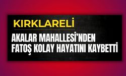 KIRKLARELİ; Akalar Mahallesi’nden Fatoş Kolay Hayatını Kaybetti