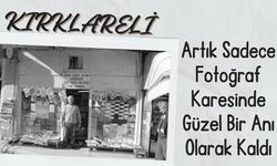 KIRKLARELİ; Artık Sadece Fotoğraf Karesinde Güzel Bir Anı Olarak Kaldı