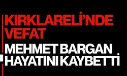 KIRKLARELİ’NDE VEFAT; Mehmet Bargan Hayatını Kaybetti