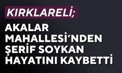 KIRKLARELİ; Akalar Mahallesi’nden Şerif Soykan Hayatını Kaybetti