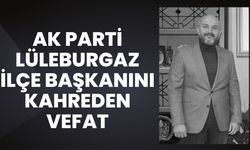 AK Parti Lüleburgaz İlçe Başkanını Kahreden Vefat