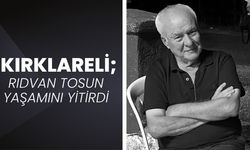 KIRKLARELİ; Rıdvan Tosun Yaşamını Yitirdi