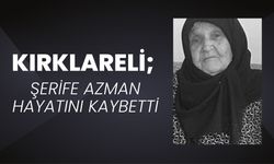 KIRKLARELİ; Şerife Azman Hayatını Kaybetti