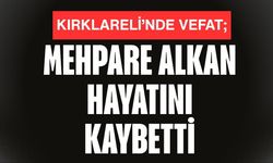 KIRKLARELİ’NDE VEFAT; Mehpare Alkan Hayatını Kaybetti