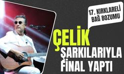 17. Kırklareli Bağ Bozumu, Çelik Şarkılarıyla Final Yaptı