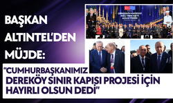 Başkan Altıntel’den Müjde: “Cumhurbaşkanımız Dereköy Sınır Kapısı Projesi İçin Hayırlı Olsun Dedi”