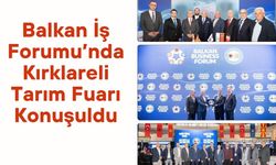 Balkan İş Forumu’nda Kırklareli Tarım Fuarı Konuşuldu