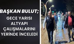 Başkan Bulut, Gece Yarısı Altyapı Çalışmalarını Yerinde İnceledi