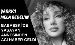 Şarkıcı Mela Bedel'in Babaeski'de Yaşayan Annesinden Acı Haber Geldi