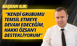 Başkan Ilık: “Kendi Grubumu Temsil Etmeye Devam Edeceğim, Hakkı Özsan’ı Destekliyorum”