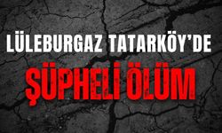 Lüleburgaz Tatarköy’de Şüpheli Ölüm