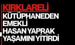 KIRKLARELİ; Kütüphaneden Emekli Hasan Yaprak Yaşamını Yitirdi
