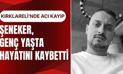 KIRKLARELİ’NDE ACI KAYIP; Şeneker, Genç Yaşta Hayatını Kaybetti
