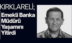 KIRKLARELİ; Emekli Banka Müdürü Yaşamını Yitirdi