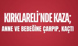 KIRKLARELİ’NDE KAZA; Anne ve Bebeğine Çarpıp, Kaçtı