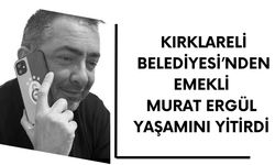 Kırklareli Belediyesi’nden Emekli Murat Ergül Yaşamını Yitirdi